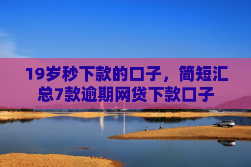 19岁秒下款的口子，简短汇总7款逾期网贷下款口子