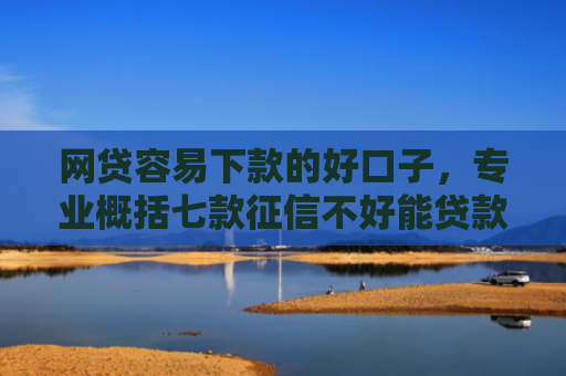 网贷容易下款的好口子，专业概括七款征信不好能贷款能下款的APP
