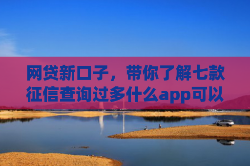 网贷新口子，带你了解七款征信查询过多什么app可以下款