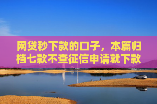 网贷秒下款的口子，本篇归档七款不查征信申请就下款的APP