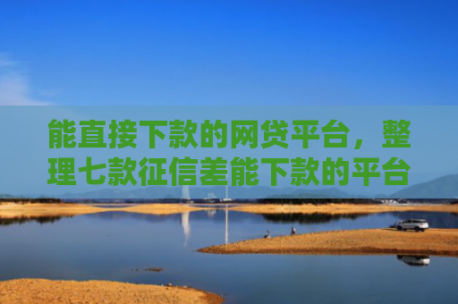 能直接下款的网贷平台，整理七款征信差能下款的平台