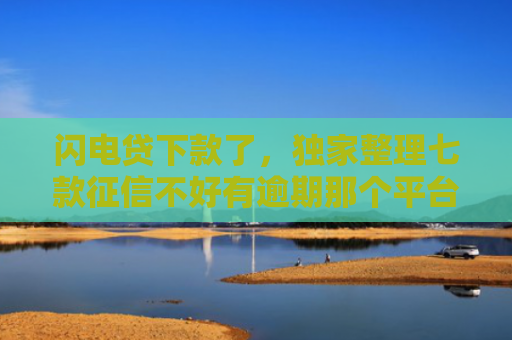 闪电贷下款了，独家整理七款征信不好有逾期那个平台给下款